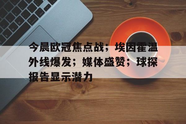 英雄联盟竞猜-包含今晨欧冠焦点战；埃因霍温外线爆发；媒体盛赞；球探报告显示潜力的词条