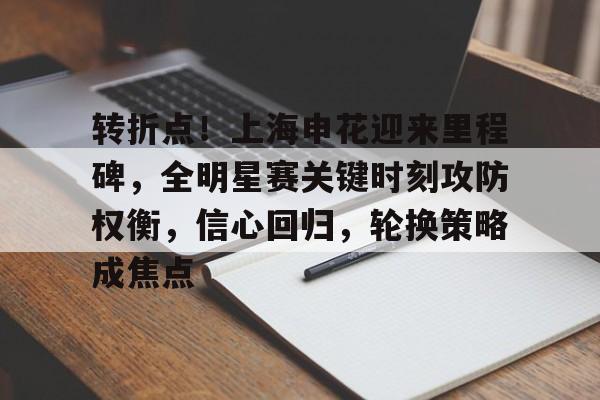 电竞平台-关于转折点!上海申花迎来里程碑,全明星赛关键时刻攻防权衡,信心回归,轮换策略成焦点的信息